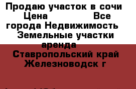 Продаю участок в сочи › Цена ­ 700 000 - Все города Недвижимость » Земельные участки аренда   . Ставропольский край,Железноводск г.